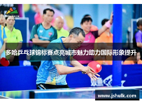 多哈乒乓球锦标赛点亮城市魅力助力国际形象提升