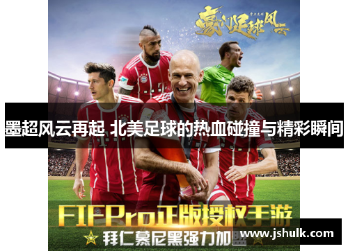 墨超风云再起 北美足球的热血碰撞与精彩瞬间