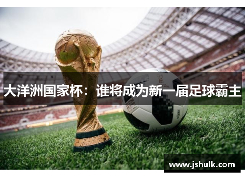 大洋洲国家杯：谁将成为新一届足球霸主