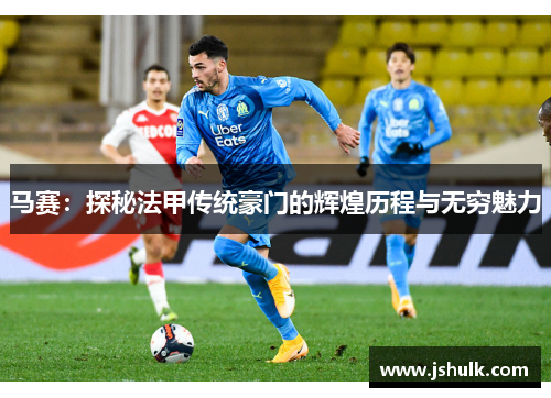 马赛：探秘法甲传统豪门的辉煌历程与无穷魅力