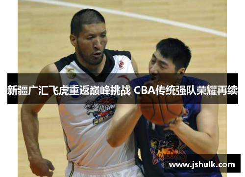 新疆广汇飞虎重返巅峰挑战 CBA传统强队荣耀再续