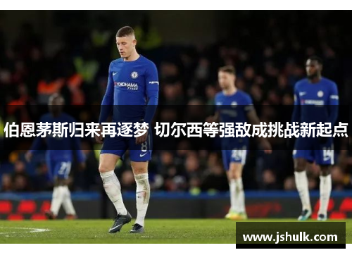 伯恩茅斯归来再逐梦 切尔西等强敌成挑战新起点