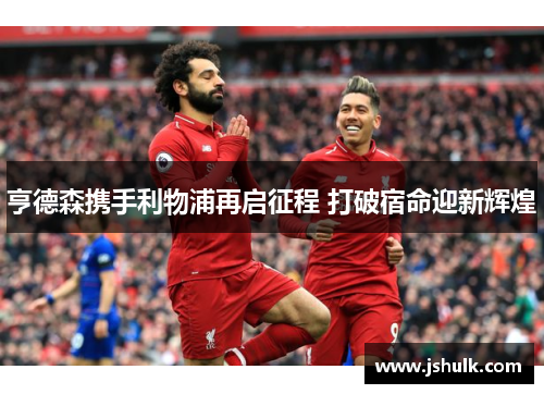 亨德森携手利物浦再启征程 打破宿命迎新辉煌