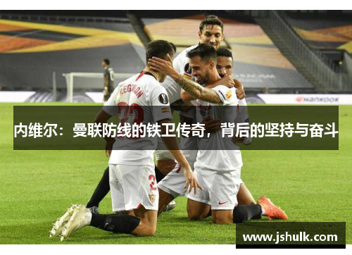 内维尔：曼联防线的铁卫传奇，背后的坚持与奋斗